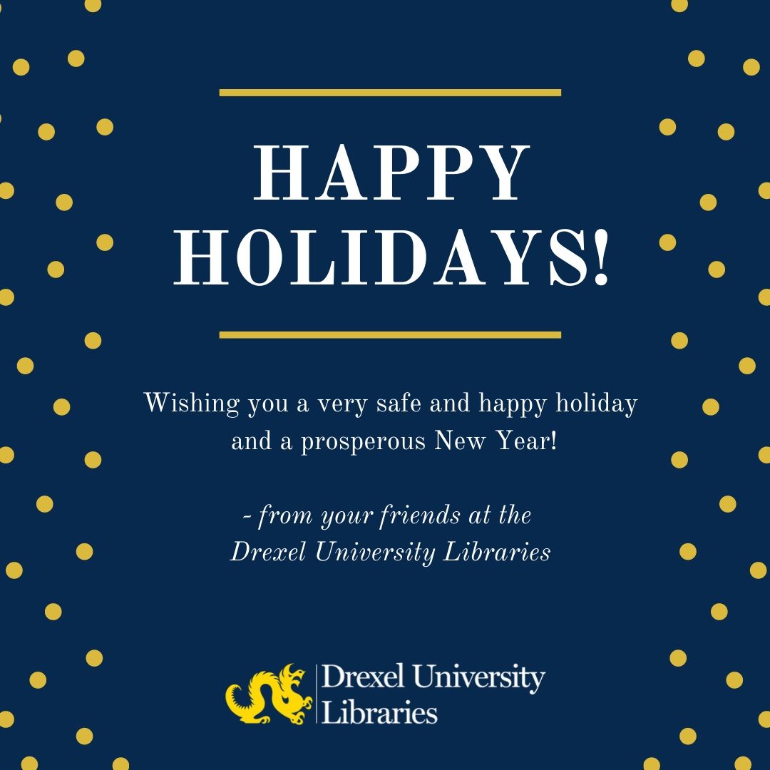 The Libraries logo with text that reads: Happy Holidays. Wishing you a safe and happy holiday and a prosperous new year. From your friends at the Drexel University  Libraries